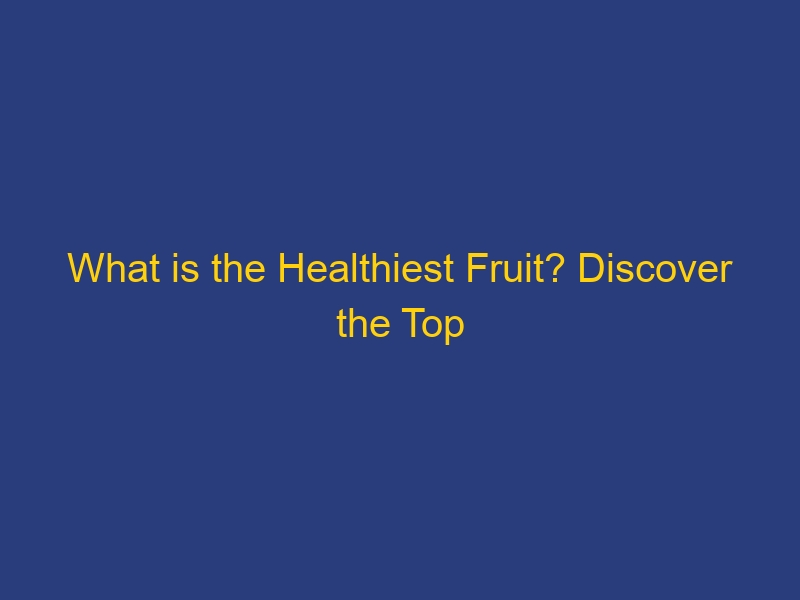 What is the Healthiest Fruit? Discover the Top Foods for Optimal Well-being!