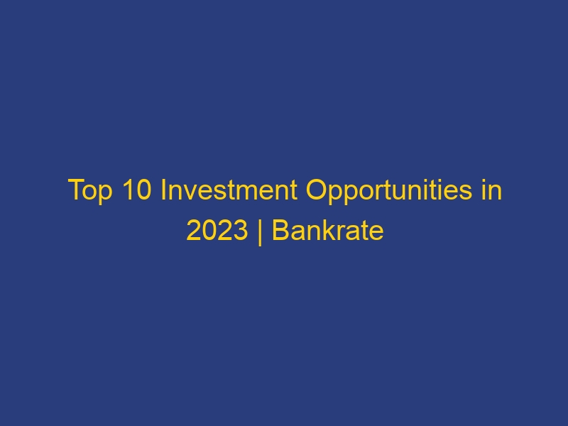 Top 10 Investment Opportunities in 2023 | Bankrate