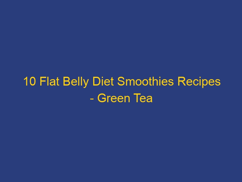 10 Flat Belly Diet Smoothies Recipes – Green Tea and Spinach Metabolism Booster
