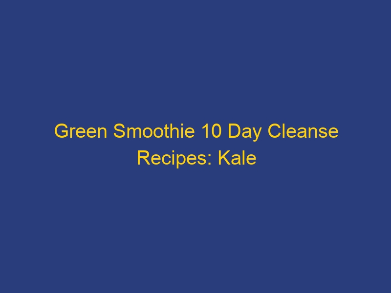 Green Smoothie 10 Day Cleanse Recipes: Kale Pineapple Power & More