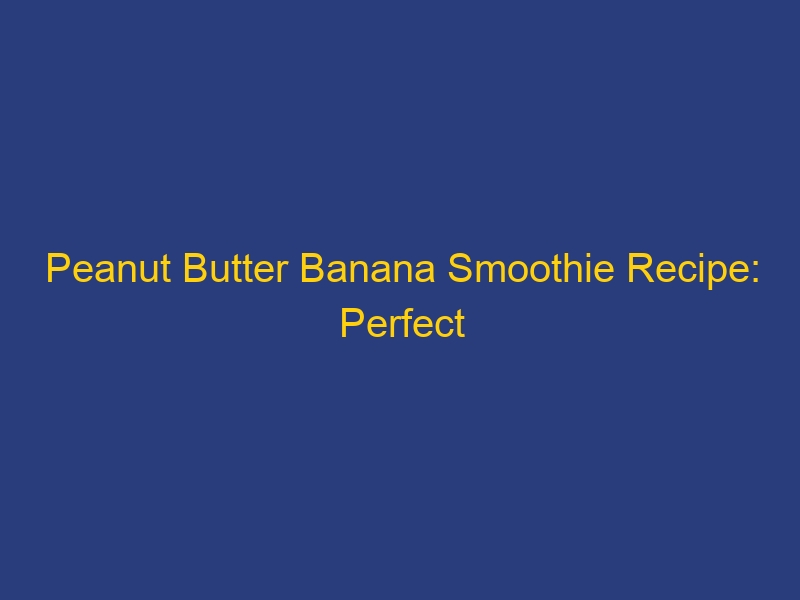 Peanut Butter Banana Smoothie Recipe: Perfect Taste, Vegan Options