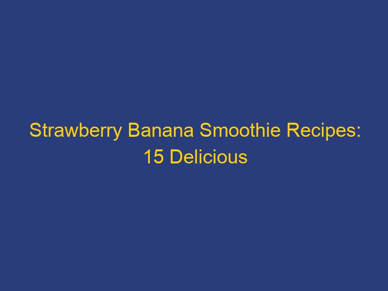 Strawberry Banana Smoothie Recipes: 15 Delicious Variations to Try